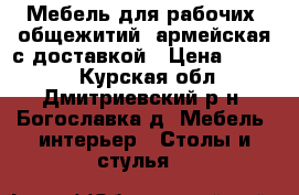 Мебель для рабочих, общежитий, армейская с доставкой › Цена ­ 1 200 - Курская обл., Дмитриевский р-н, Богославка д. Мебель, интерьер » Столы и стулья   